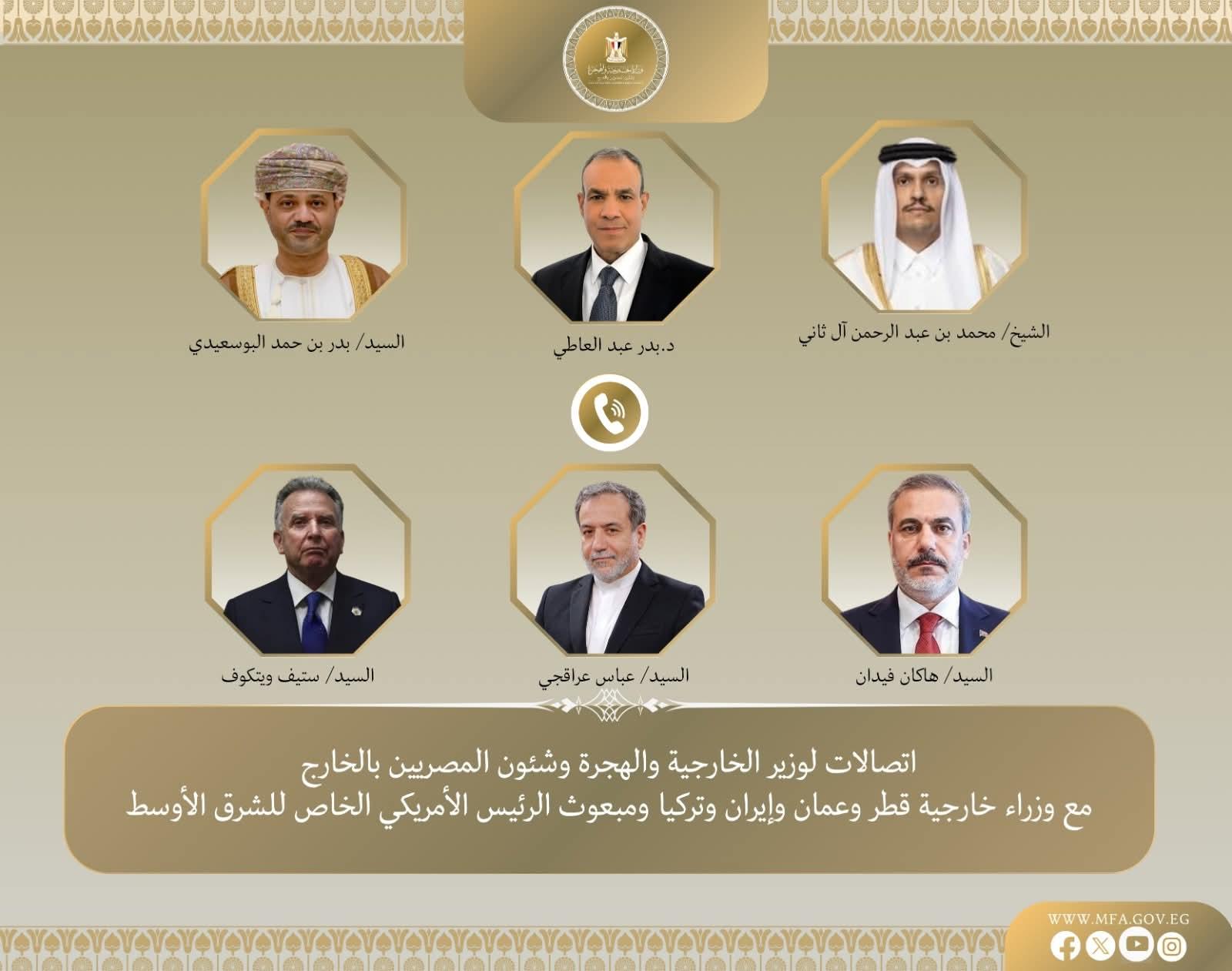 اتصالات مكثفة لوزير الخارجية مع وزير خارجية إيران والمبعوث الأمريكي الخاص للشرق الأوسط ورئيس وزراء ووزير خارجية قطر ووزير خارجية تركيا ووزير خارجية سلطنة عمان لبحث التطورات الإقليمية وخفض التصعيد